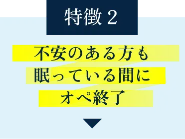 特徴その2・不安のある方も眠っている間にオペ終了