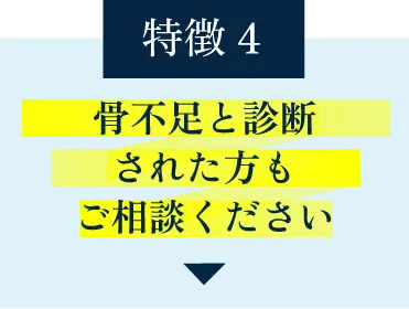 特徴その4・骨不足と診断された方もご相談ください