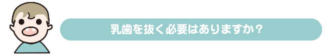 乳歯を抜く必要はありますか？ 